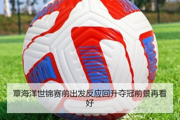 覃海洋世锦赛前出发反应回升夺冠前景再看好