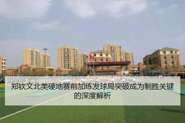 郑钦文北美硬地赛前加练发球局突破成为制胜关键的深度解析